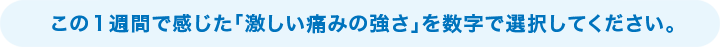 この1週間で感じた「激しい痛みの強さ」を数字で選択してください。