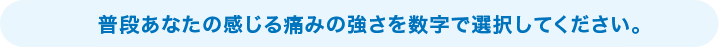 普段あなたの感じる痛みの強さを数字で選択してください。